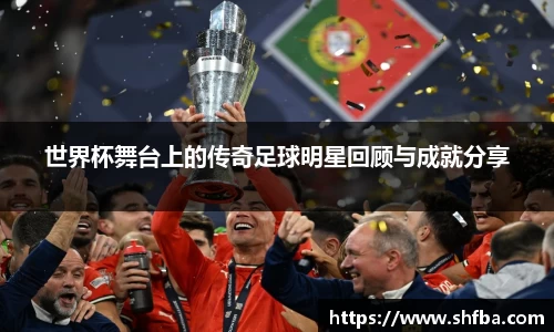 世界杯舞台上的传奇足球明星回顾与成就分享